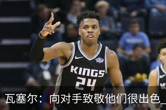 瓦塞尔：向对手致敬他们很出色 我们本季很棒打破了很多人的质疑